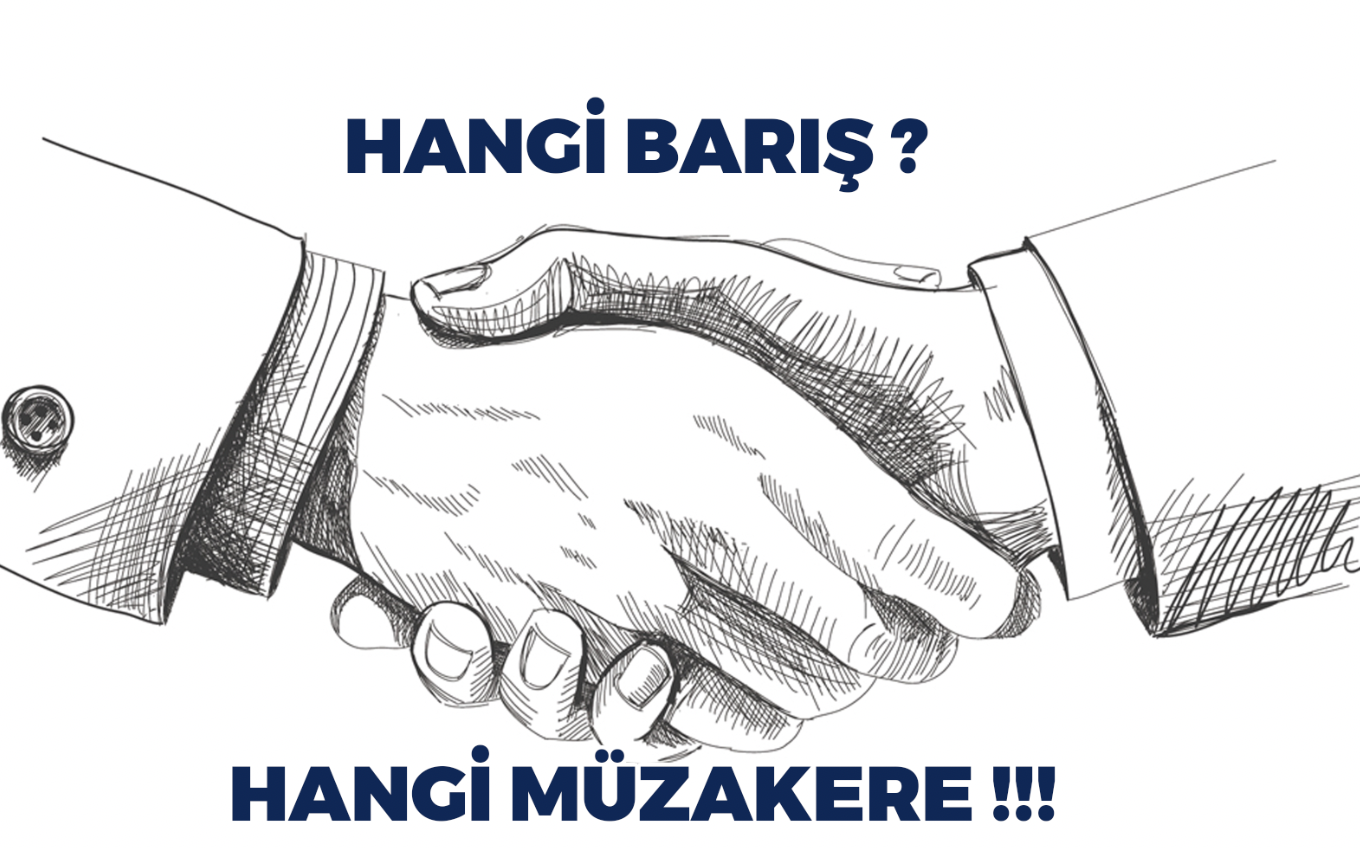 HANGİ BARIŞ, HANGİ MÜZAKERE !!!