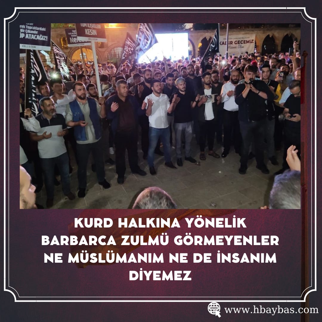 KURD HALKINA YÖNELİK BARBARCA ZULMÜ GÖRMEYENLER NE MÜSLÜMANIM, NE DE İNSANIM DİYEMEZ