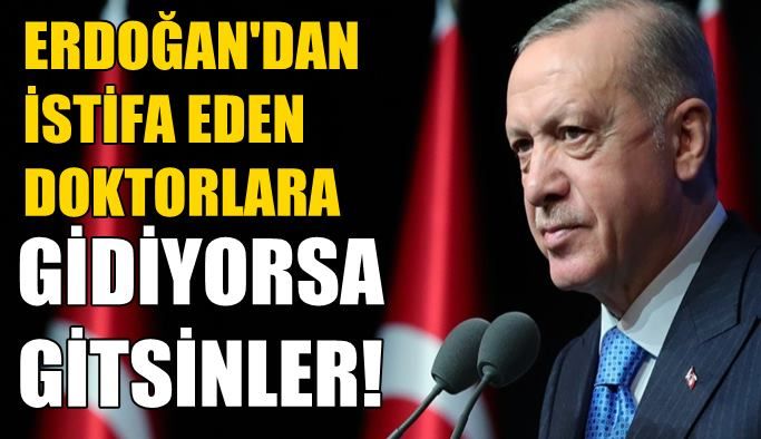 ERDOĞAN'IN DOKTORLARA GİDİYORLARSA GİTSİNLER SÖZLERİ
